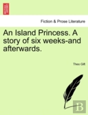 An Island Princess. A Story Of Six Weeks-And Afterwards.