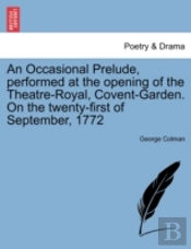 An Occasional Prelude, Performed At The Opening Of The Theatre-Royal, Covent-Garden. On The Twenty-First Of September, 1772