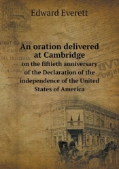 An Oration Delivered At Cambridge On The Fiftieth Anniversary Of The Declaration Of The Independence Of The United States Of America