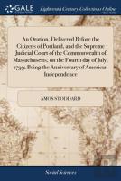 An Oration, Delivered Before The Citizens Of Portland, And The Supreme Judicial Court Of The Commonwealth Of Massachusetts, On The Fourth Day Of July, 1799; Being The Anniversary Of American Independe