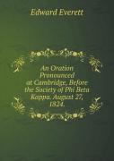 An Oration Pronounced At Cambridge, Before The Society Of Phi Beta Kappa. August 27, 1824