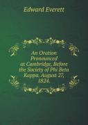 An Oration Pronounced At Cambridge, Before The Society Of Phi Beta Kappa. August 27, 1824