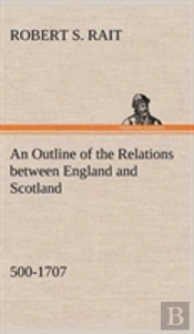 An Outline Of The Relations Between England And Scotland (500-1707)