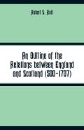 An Outline Of The Relations Between England And Scotland (500-1707)
