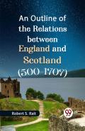 An Outline Of The Relations Between England And Scotland (500-1707)