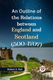 An Outline Of The Relations Between England And Scotland (500-1707)