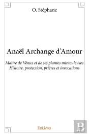 Anaël Archange D'Amour ; Maître De Vénus Et De Ses Plantes Miraculeuses ; Histoire, Protection, Prières Et Invocations
