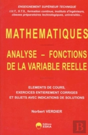 Analyse, Fonctions De La Variable Réelle Éléments De Cours, Exercices Entièrement Corrigés Et Sujets Avec Indications De Solutions : Enseignement Supérieur Technique (Iut, Sts...)