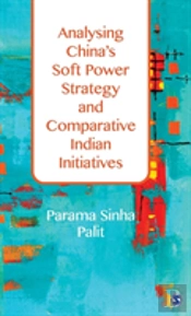 Analysing China'S Soft Power Strategy And Comparative Indian Initiatives