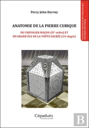 Anatomie De La Pierre Cubique ; Du Chevalier Maçon (Ive Ordre) Et Du Grand Élu De La Voûte Sacrée (14e Degré)