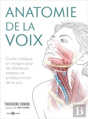 Anatomie De La Voix ; Guide Pratique En Images Pour Les Chanteurs, Orateurs  Et Professionnels De La Voix