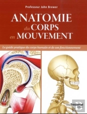 Anatomie Du Corps En Mouvement ; Le Guide Pratique Du Corps Humain Et De Son Fonctionnement