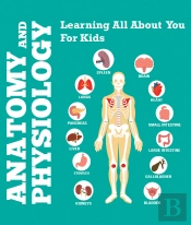 Anatomy And Physiology: Learning All About You For Kids