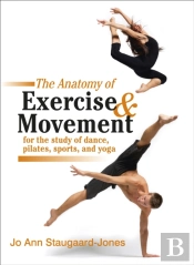 Anatomy Of Exercise And Movement For The Study Of Dance, Pilates, Sports, And Yoga