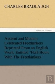 Ancient And Modern Celebrated Freethinkers Reprinted From An English Work, Entitled Half-Hours With The Freethinkers.