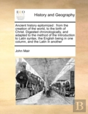 Ancient History Epitomized : From The Creation Of The World, To The Birth Of Christ. Digested Chronologically, And Adapted To The Method Of The Introd