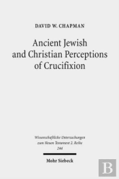 Ancient Jewish And Christian Perceptions Of Crucifixion