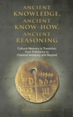 Bertrand.pt - Ancient Knowledge, Ancient Know-How, Ancient Reasoning: Cultural Memory In Transition From Prehistory To Classical Antiquity And Beyond
