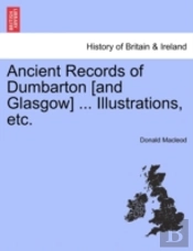 Ancient Records Of Dumbarton (And Glasgow) ... Illustrations, Etc.