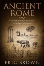 Ancient Rome: A Concise Overview Of The