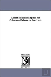 Ancient States And Empires, For Colleges And Schools, By John Lord.
