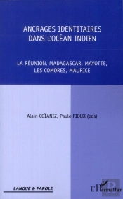 Ancrages Identitaires Dans L'Océan Indien ; La Réunion, Madagascar, Mayotte, Les Comores, Maurice