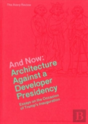 And Now Â€“ Architecture Against A Developer Presidency (Essays On The Occasion Of Trump`S Inauguration)