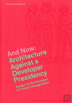 Bertrand.pt - And Now Â€“ Architecture Against A Developer Presidency (Essays On The Occasion Of Trump`S Inauguration)