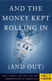 And The Money Kept Rolling In (And Out) Wall Street, The Imf, And The Bankrupting Of Argentina
