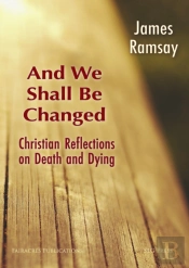 And We Shall Be Changed: Christian Reflections On Death And Dying