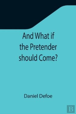 Bertrand.pt - And What If The Pretender Should Come? ; Or Some Considerations Of The Advantages And Real Consequences Of The Pretender'S Possessing The Crown Of Great Britain