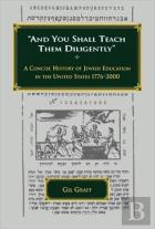 And You Shall Teach Them Diligently - A Concise History Of Jewish Education In The United States 1776-2000