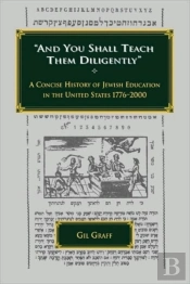 And You Shall Teach Them Diligently - A Concise History Of Jewish Education In The United States 1776-2000