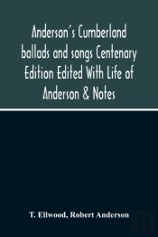 Anderson'S Cumberland Ballads And Songs Centenary Edition Edited With Life Of Anderson & Notes