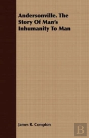Andersonville. The Story Of Man'S Inhumanity To Man