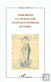 Andre Breton Et L'Humour Noir ; Une Revolte Superieure De L'Esprit