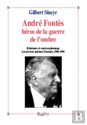André Fontès, Héros De La Guerre De L'Ombre ; Résistance Et Contre-Espionnage ; Les Services Spéciaux Toulouse, 1940-1944