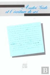André Gide Et L'Écriture De Soi : Actes Du Colloque Organisé À Paris Les 2 Et 3 Mars 2001 Par L'Association Des Amis D'André Gide