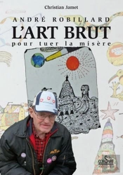 Andre Robillard, L'Art Brut Pour Tuer La Misere