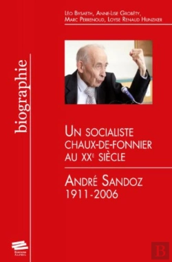 Bertrand.pt - Andre Sandoz 1911-2006. Un Socialiste Chaux-De-Fonnier Au Xxe Siecle.