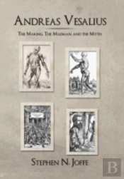 Andreas Vesalius: The Making, The Madman, And The Myth