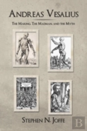 Andreas Vesalius: The Making, The Madman, And The Myth