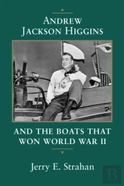 Andrew Jackson Higgins And The Boats That Won World War Ii