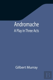 Andromache: A Play In Three Acts