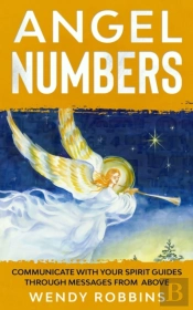Angel Numbers; Communicate With Your Spirit Guides Through Messages From Above
