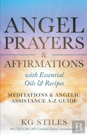 Angel Prayers & Affirmations With Essential Oils & Recipes Meditations & Angelic Assistance A-Z Guide