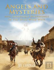 Angels And Mysteries And Incredible Happenings In The Wild Wild West