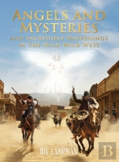 Angels And Mysteries And Incredible Happenings In The Wild Wild West