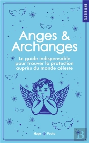 Anges Et Archanges : Le Guide Indispensable Pour Trouver La Protection Auprès Du Monde Céleste