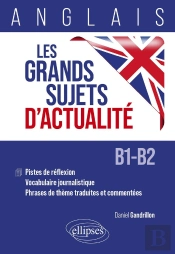 Anglais : Les Grands Sujets D'Actualité ; Pistes De Réflexion - Vocabulaire Journalistique - Phrases De Thème Traduites Et Commentées [B1-B2]